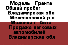  › Модель ­ Гранта › Общий пробег ­ 18 700 - Владимирская обл., Меленковский р-н, Меленки г. Авто » Продажа легковых автомобилей   . Владимирская обл.